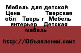 Мебель для детской › Цена ­ 15 000 - Тверская обл., Тверь г. Мебель, интерьер » Детская мебель   